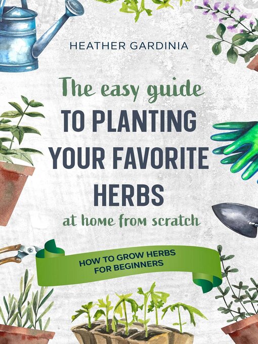 Title details for How to Grow Herbs For Beginners--The Easy Guide to Planting Your Favorite Herbs by Heather Gardinia - Available